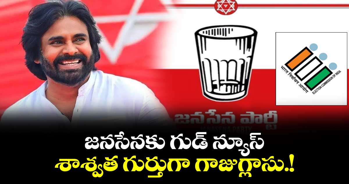  జనసేనకు గుడ్ న్యూస్.. శాశ్వత గుర్తుగా గాజుగ్లాసు.!