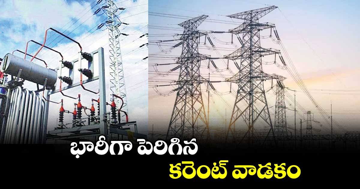 భారీగా పెరిగిన కరెంట్ వాడకం