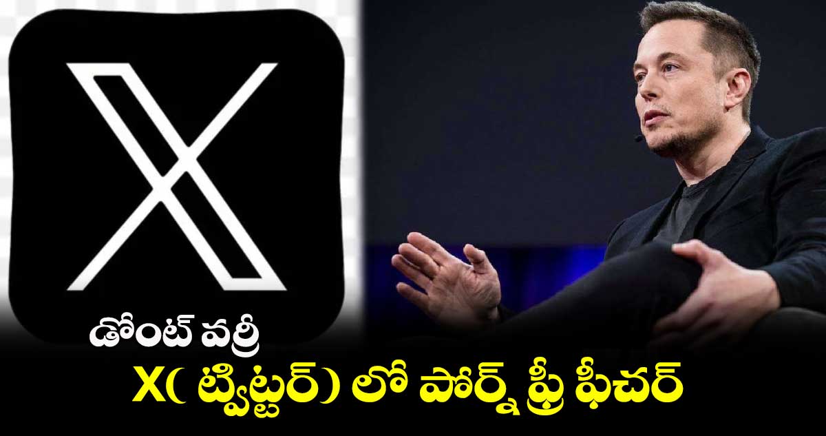 డోంట్ వర్రీ: X( ట్విట్టర్) లో పోర్న్ ఫ్రీ ఫీచర్: ఎలాన్ మస్క్  