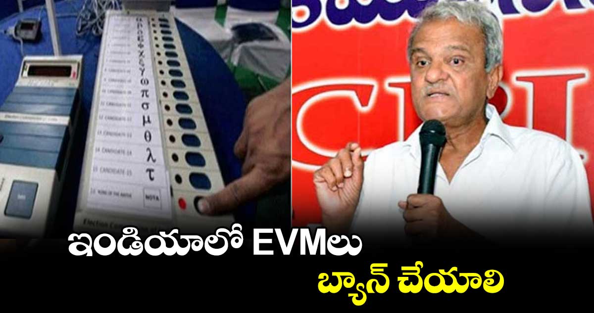 ఇండియాలో EVMలు బ్యాన్ చేయాలి : నారాయణ