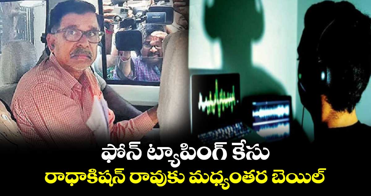 ఫోన్ ట్యాపింగ్ కేసు:  రాధాకిషన్ రావుకు మధ్యంతర బెయిల్