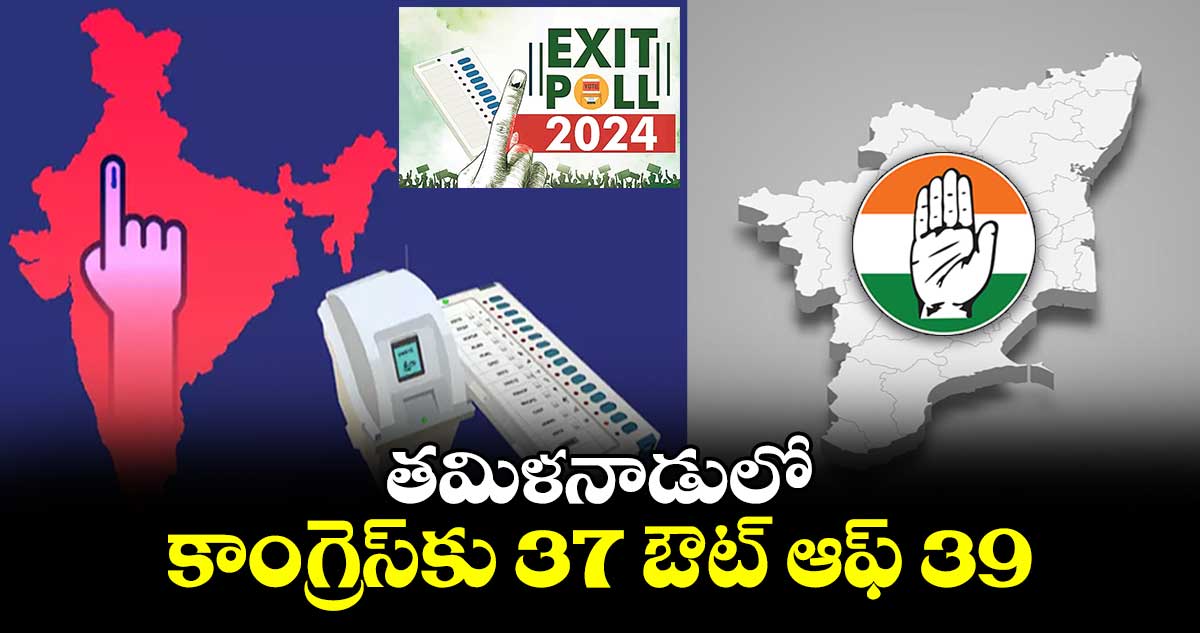 తమిళనాడులో కాంగ్రెస్⁬కు 37 ఔట్ ఆఫ్ 39: సర్వే సంస్థలు 