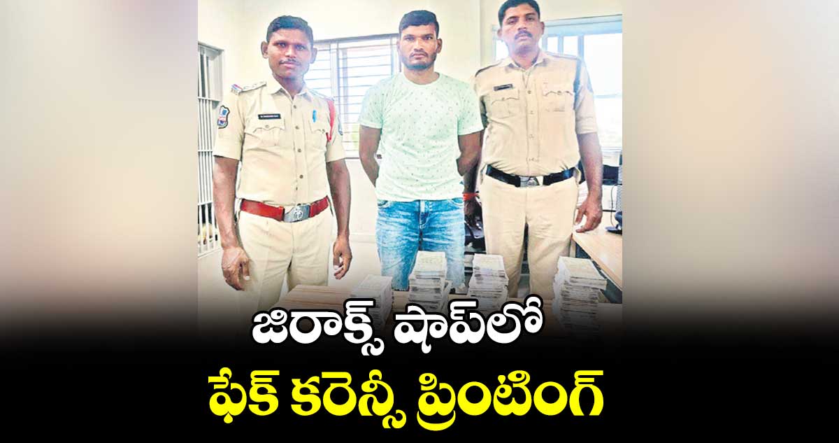 ఎంత పెద్ద ప్లాన్ : జిరాక్స్ షాప్​లో ఫేక్ కరెన్సీ ప్రింటింగ్​