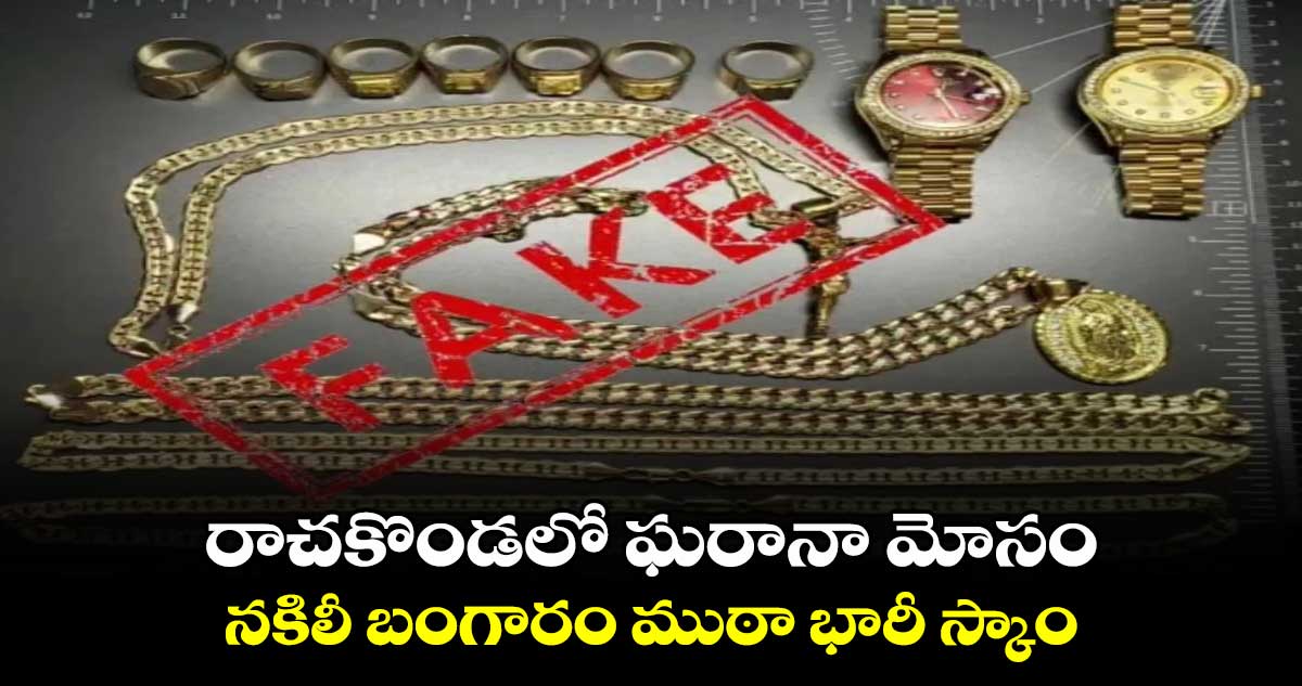రాచకొండలో ఘరానా మోసం.. నకిలీ బంగారం ముఠా భారీ స్కాం..