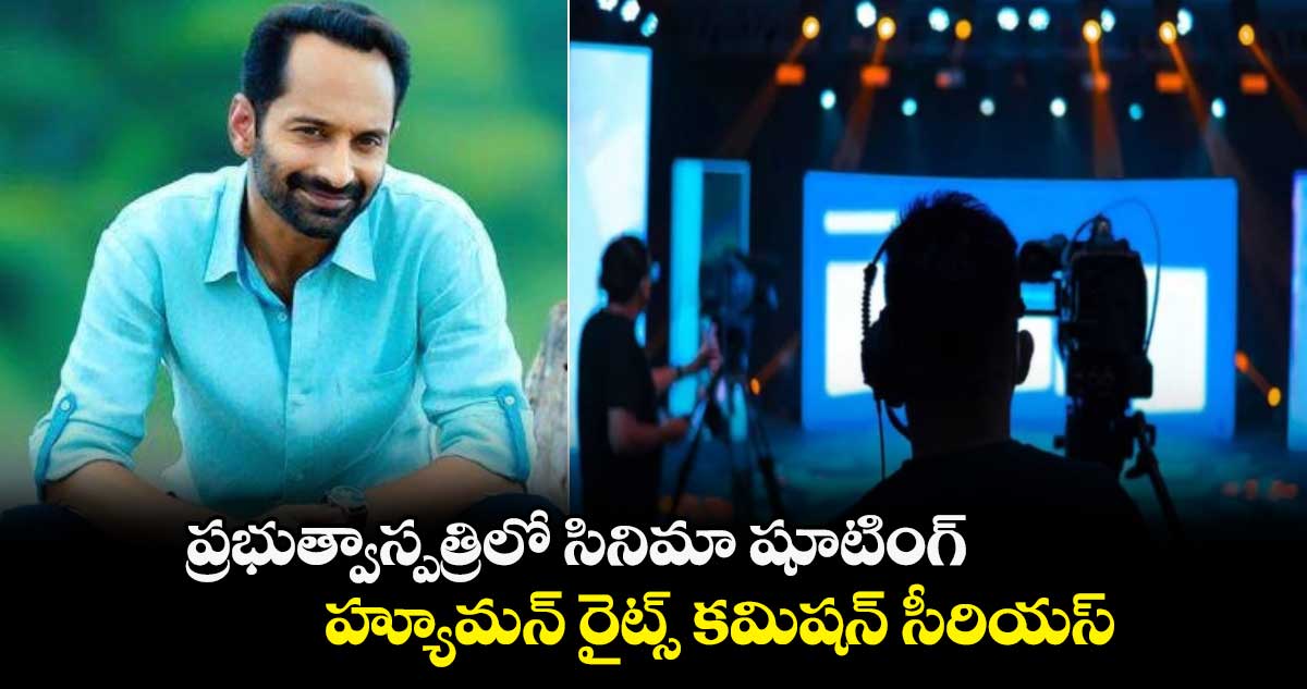  ప్రభుత్వాస్పత్రిలో సినిమా షూటింగ్..హ్యూమన్ రైట్స్ కమిషన్ సీరియస్