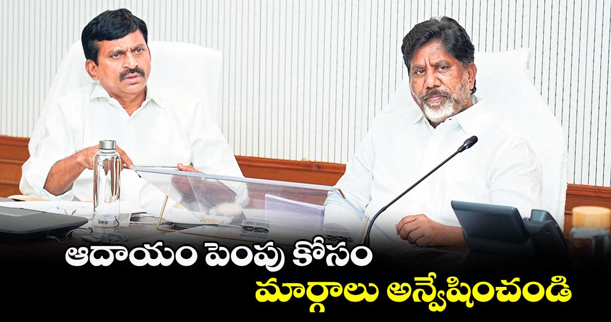 ఆదాయం పెంపు కోసం మార్గాలు అన్వేషించండి : డిప్యూటీ సీఎం భట్టి