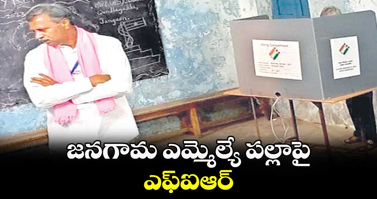 జనగామ ఎమ్మెల్యే పల్లాపై ఎఫ్ఐఆర్​