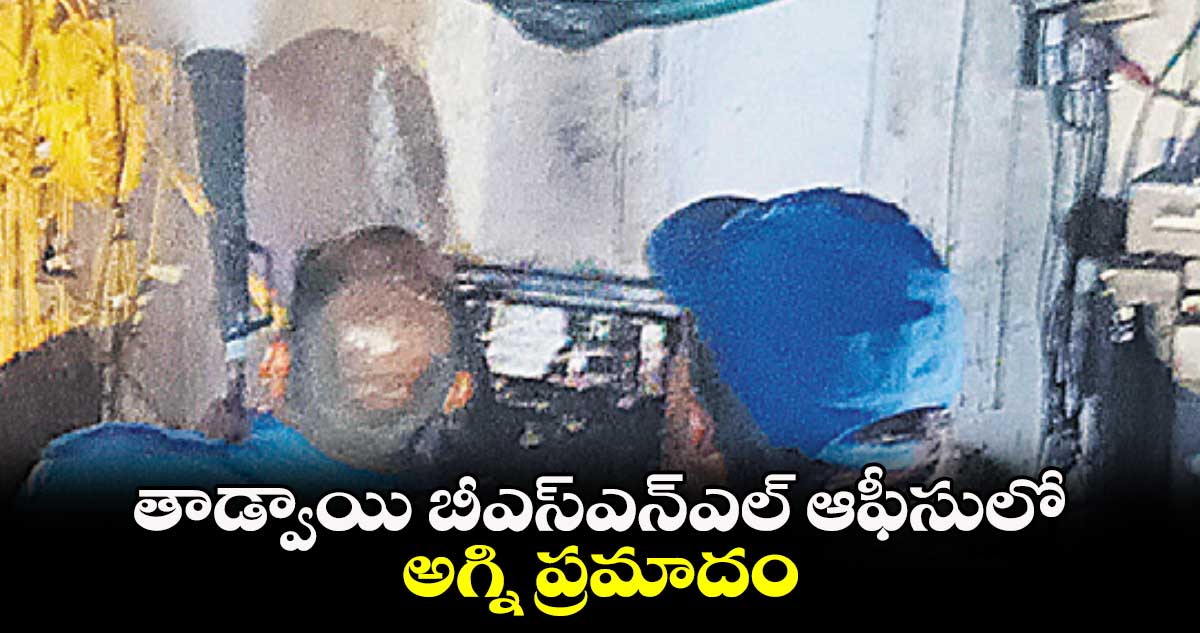 తాడ్వాయి బీఎస్ఎన్ఎల్ ఆఫీసులో అగ్ని ప్రమాదం