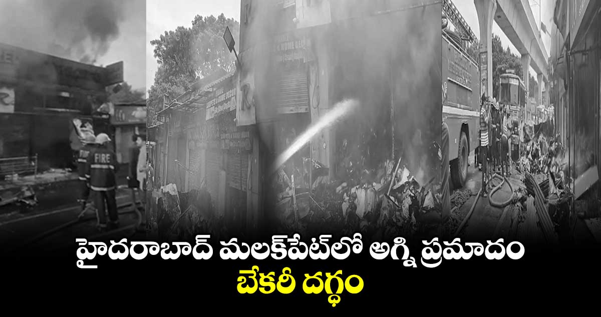 హైదరాబాద్ మలక్పేట్లో అగ్ని ప్రమాదం ..బేకరీ దగ్ధం