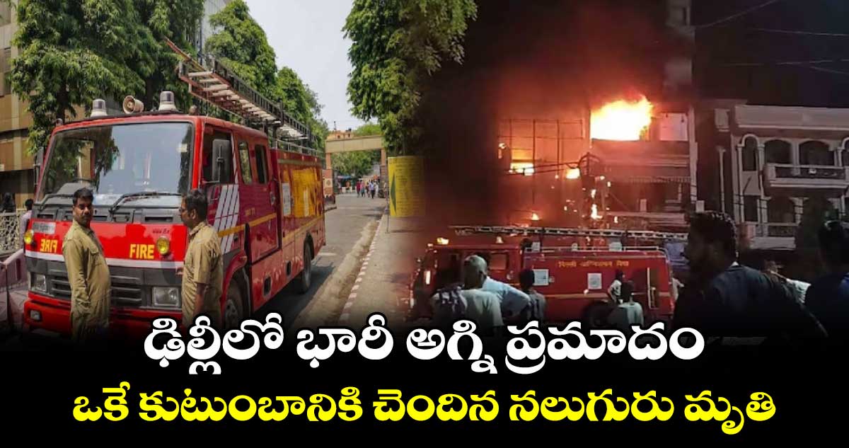 ఢిల్లీలో భారీ అగ్ని ప్రమాదం.. ఒకే కుటుంబానికి చెందిన నలుగురు మృతి