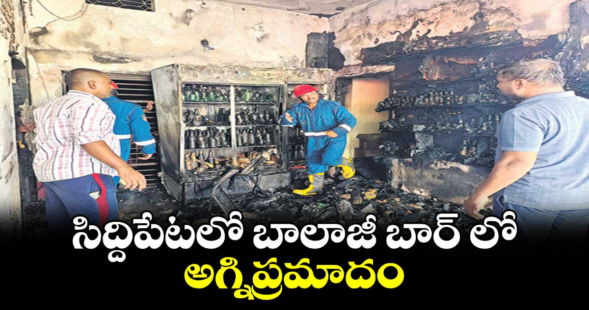 సిద్దిపేటలో బాలాజీ బార్ లో అగ్నిప్రమాదం