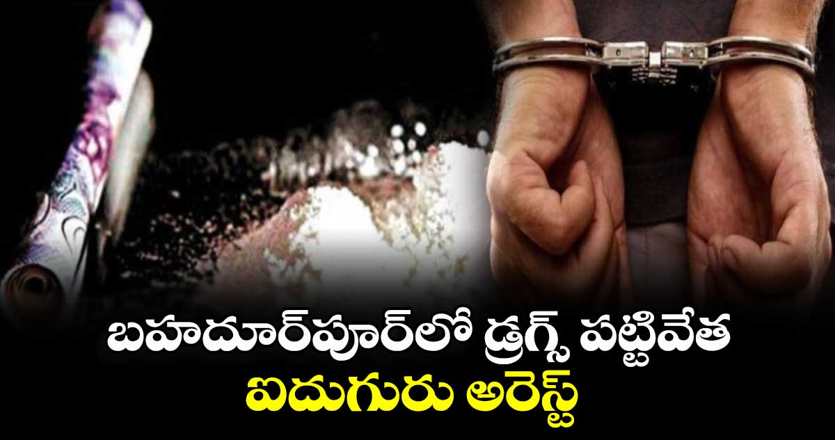  బహదూర్‌పూర్‌లో డ్రగ్స్‌ పట్టివేత.. ఐదుగురు అరెస్ట్ 