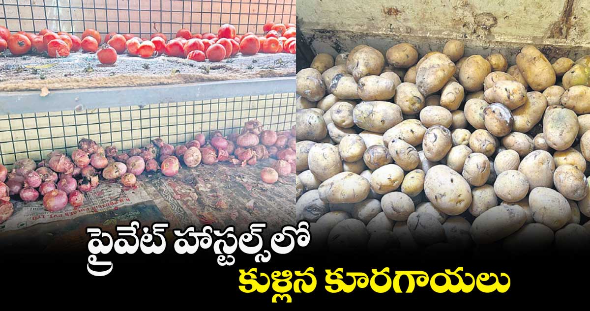 ప్రైవేట్ హాస్టల్స్​లో కుళ్లిన కూరగాయలు