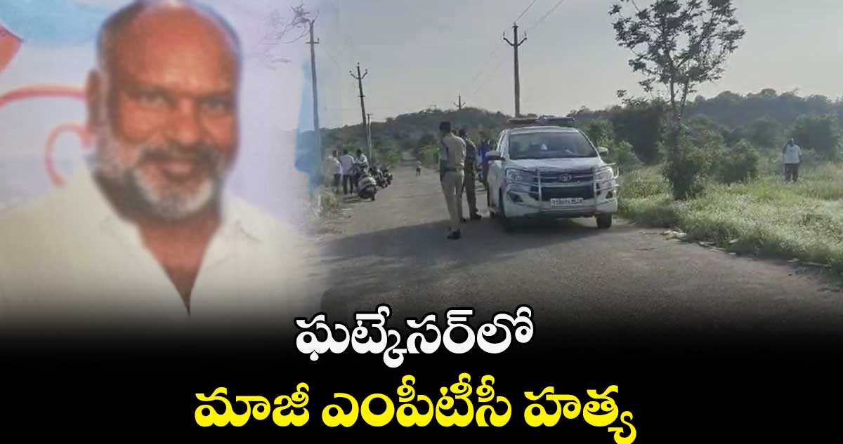 ఘట్కేసర్లో మాజీ ఎంపీటీసీ హత్య