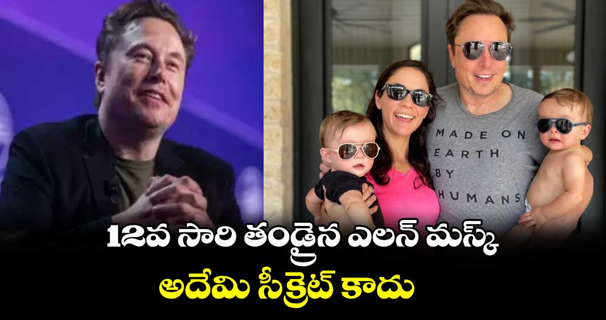 12వ సారి తండ్రైన ఎలన్ మస్క్ : అదేమి సీక్రెట్ కాదు