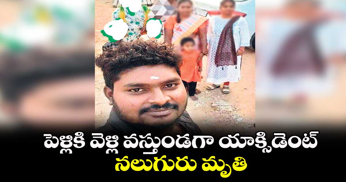 పెళ్లికి వెళ్లి వస్తుండగా యాక్సిడెంట్‌‌‌‌..నలుగురు మృతి