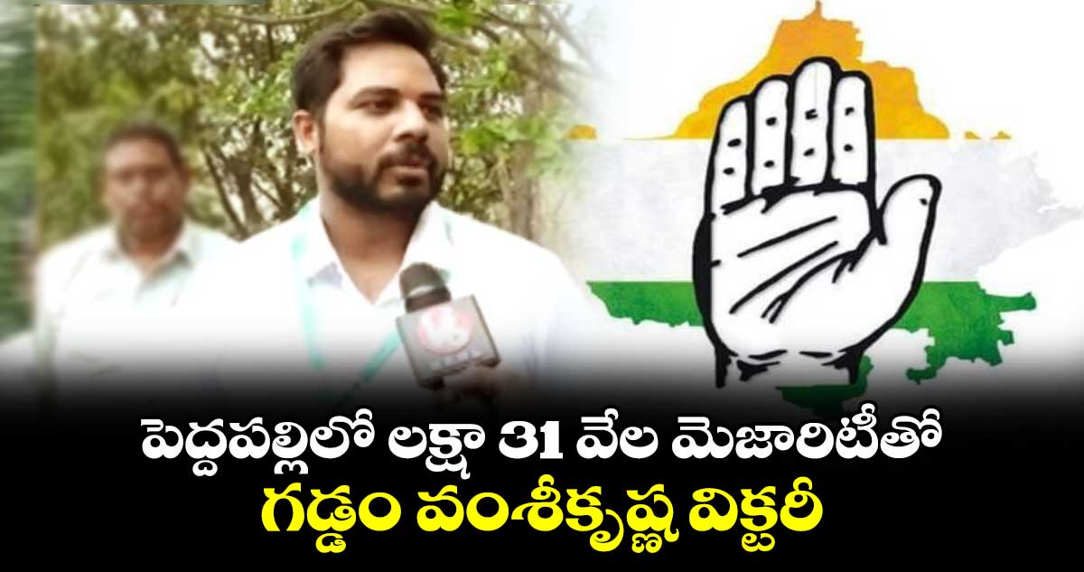 పెద్దపల్లిలో లక్షా 31 వేల మెజారిటీతో గడ్డం వంశీకృష్ణ విక్టరీ