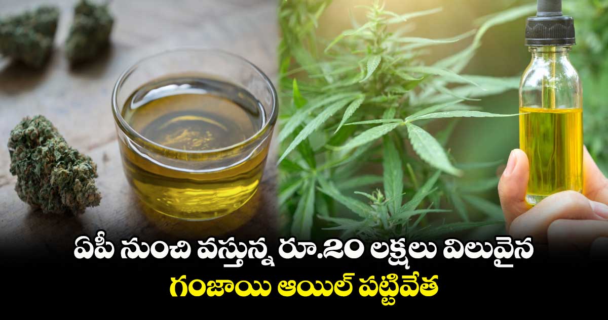 ఏపీ నుంచి వస్తున్న రూ.20 లక్షలు విలువైన గంజాయి ఆయిల్ పట్టివేత