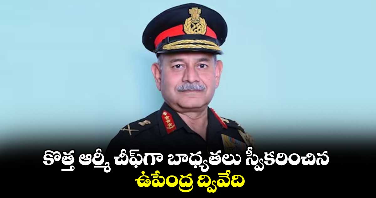 కొత్త ఆర్మీ చీఫ్గా బాధ్యతలు స్వీకరించిన ఉపేంద్ర ద్వివేది