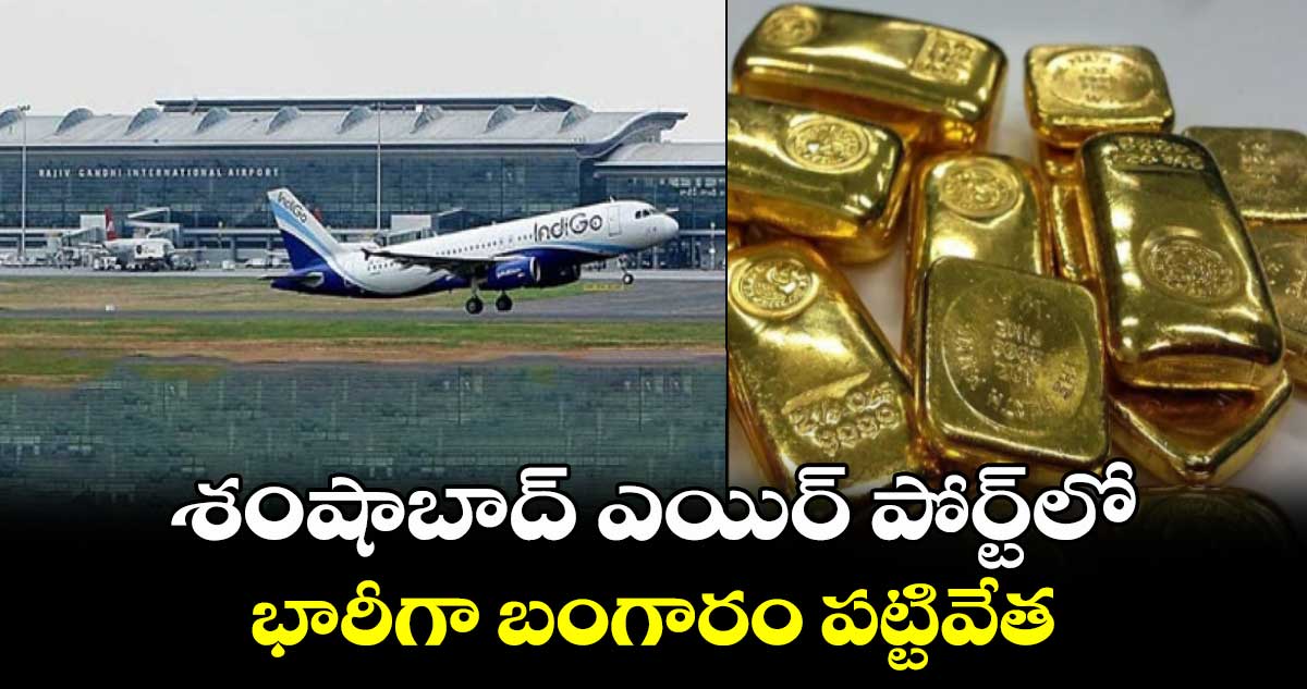 శంషాబాద్ ఎయిర్ పోర్ట్ లో భారీగా బంగారం పట్టివేత