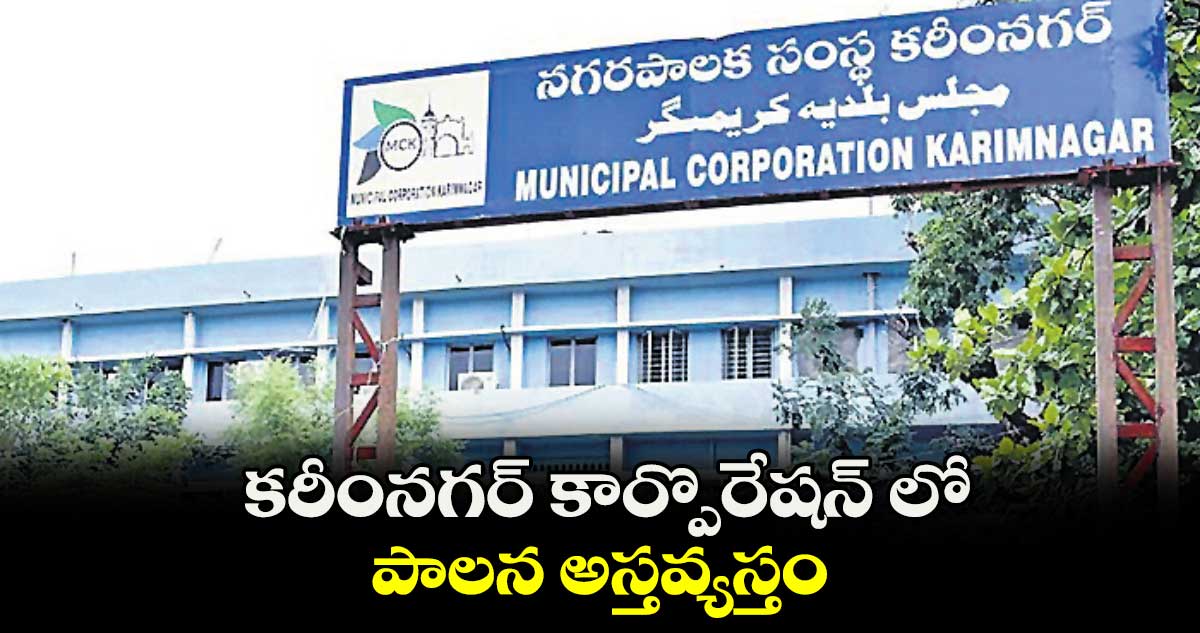 కరీంనగర్ కార్పొరేషన్ లో పాలన అస్తవ్యస్తం 