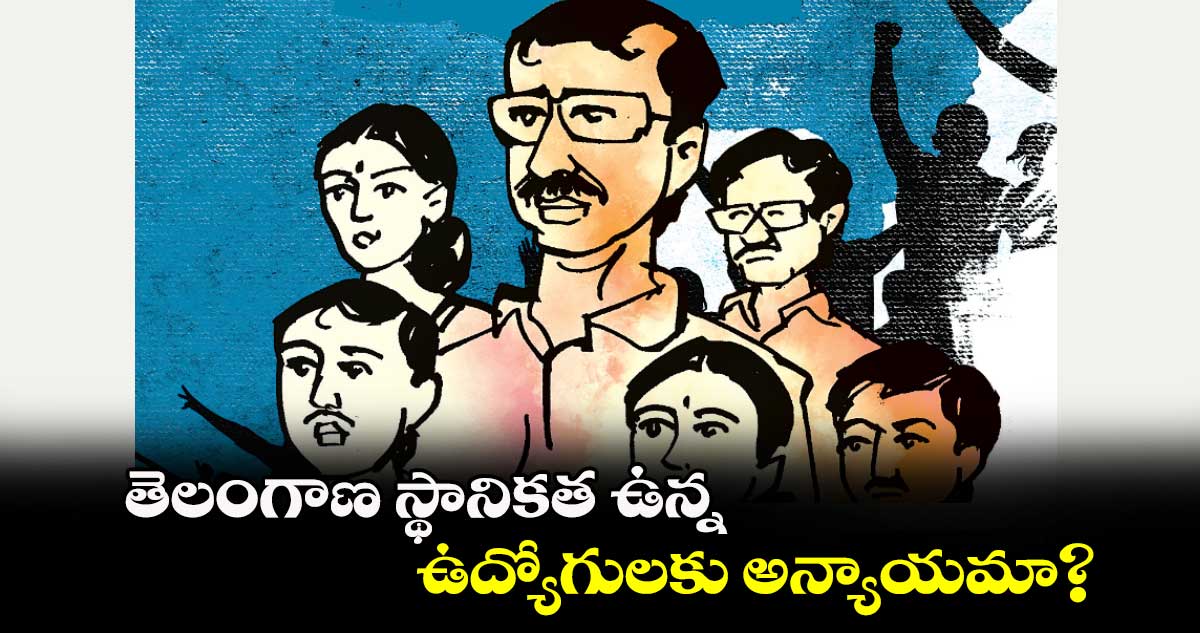 తెలంగాణ స్థానికత ఉన్న ఉద్యోగులకు అన్యాయమా.?