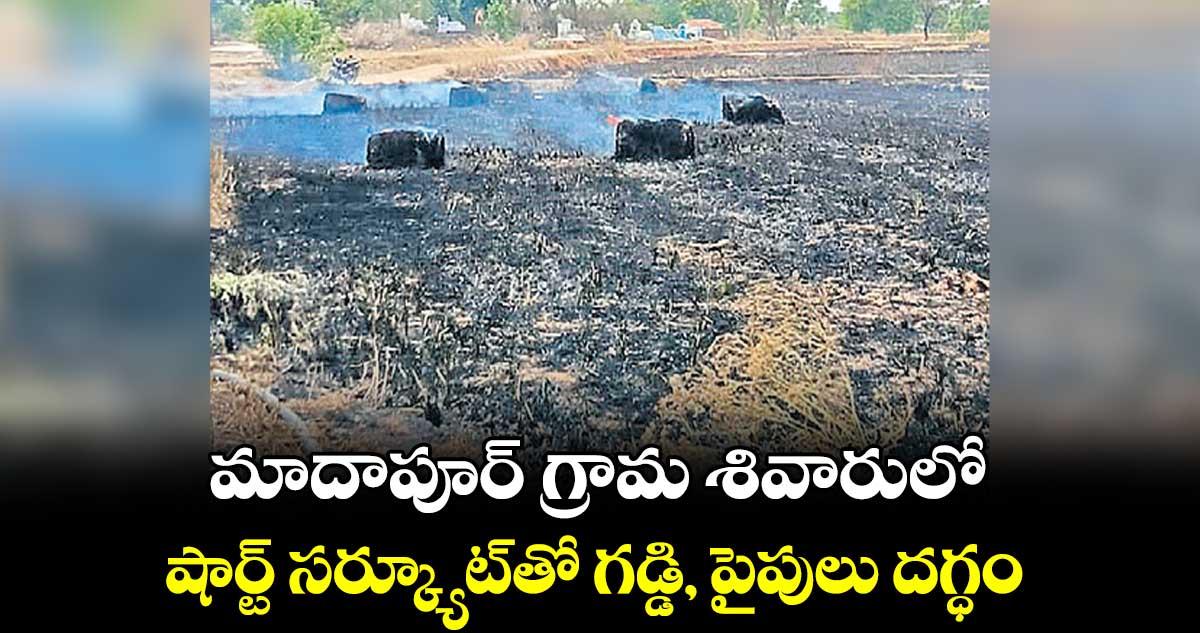 మాదాపూర్ గ్రామ శివారులో షార్ట్‌‌ సర్క్యూట్‌‌తో గడ్డి, పైపులు దగ్ధం 