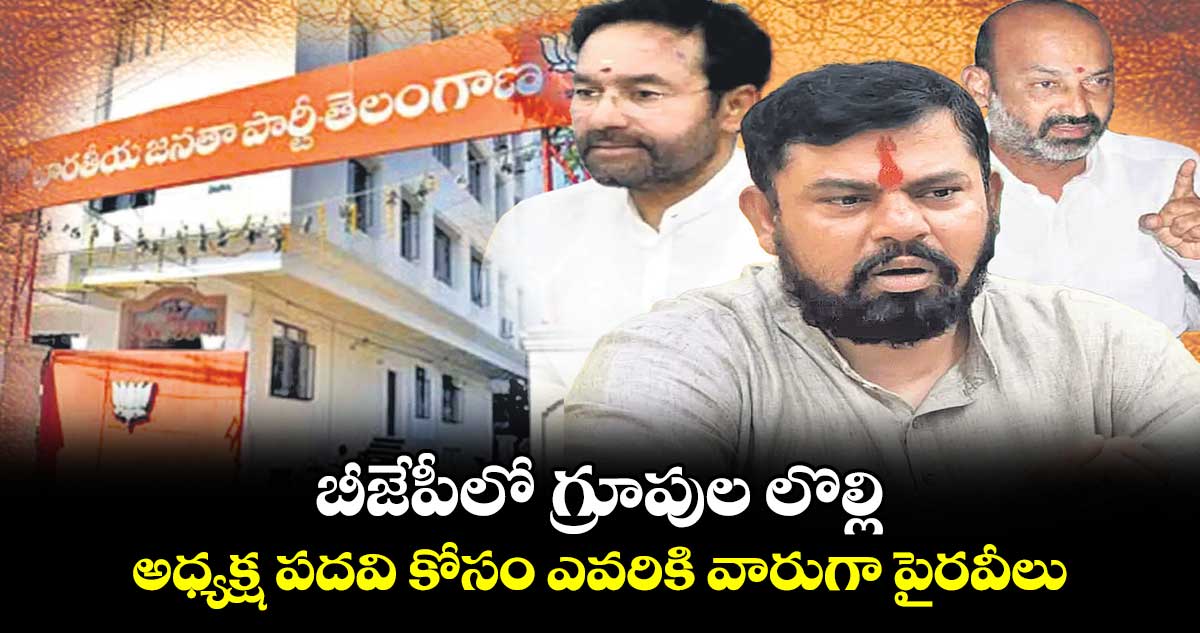 బీజేపీలో గ్రూపుల లొల్లి.. అధ్యక్ష పదవి కోసం ఎవరికి వారుగా పైరవీలు