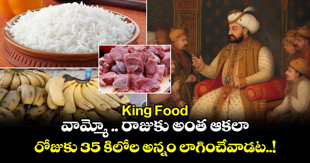 King Food: వామ్మో .. రాజుకు  అంత ఆకలా.. రోజుకు 35 కిలోల అన్నం లాగించేవాడట..!