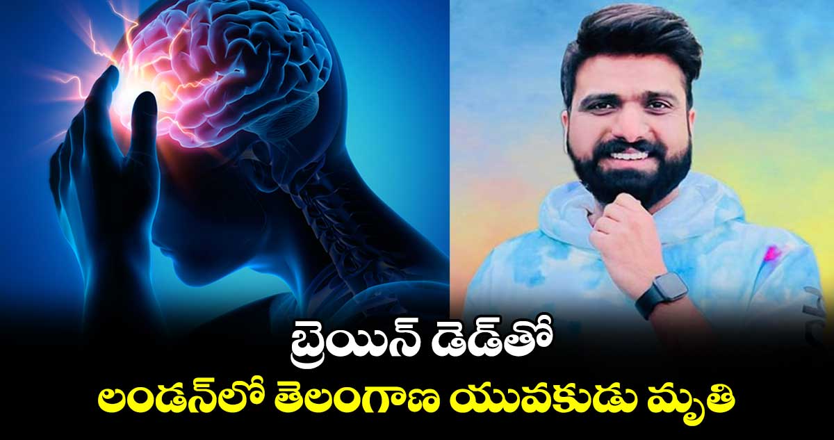  బ్రెయిన్ డెడ్⁬తో లండన్⁬లో  హనుమకొండ యువకుడు మృతి