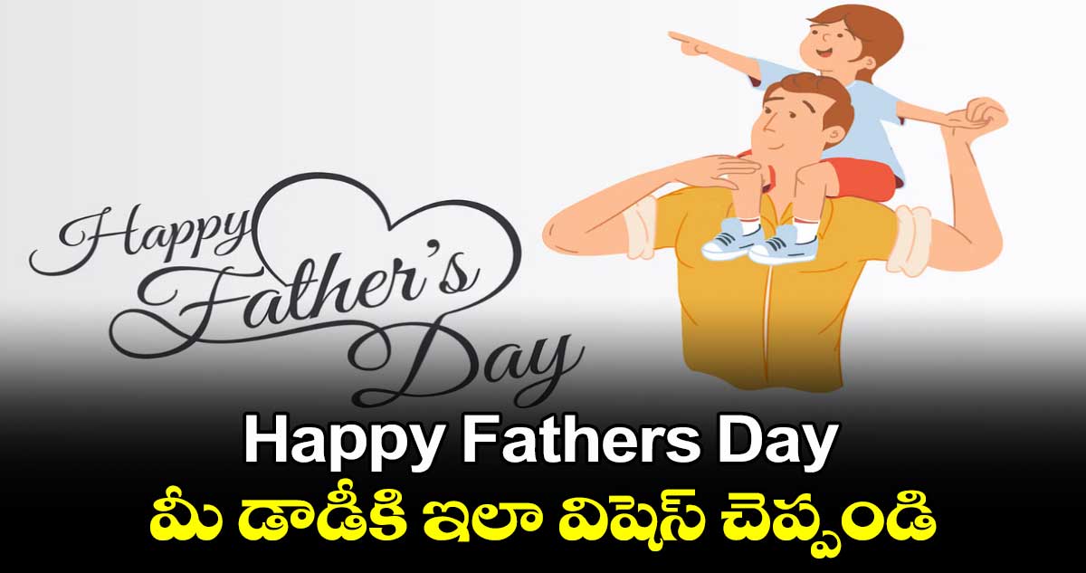 Happy Fathers Day : మీ డాడీకి ఇలా విషెస్ చెప్పండి..