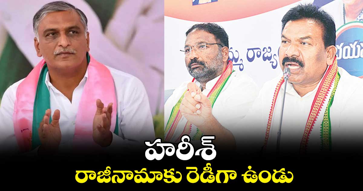 హరీశ్.. రాజీనామాకు రెడీగా ఉండు : ఎమ్మెల్యే కవ్వంపల్లి సత్యనారాయణ