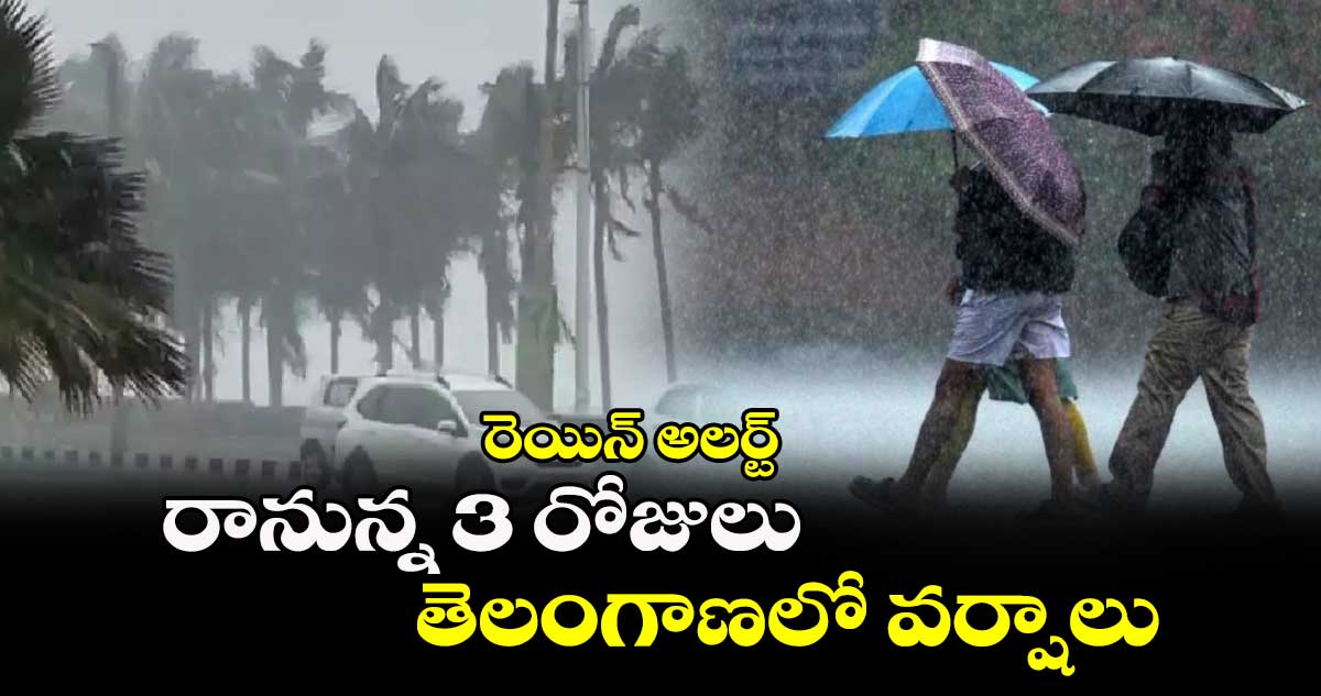 రెయిన్ అలర్ట్: రానున్న 3 రోజులు తెలంగాణలో వర్షాలు..