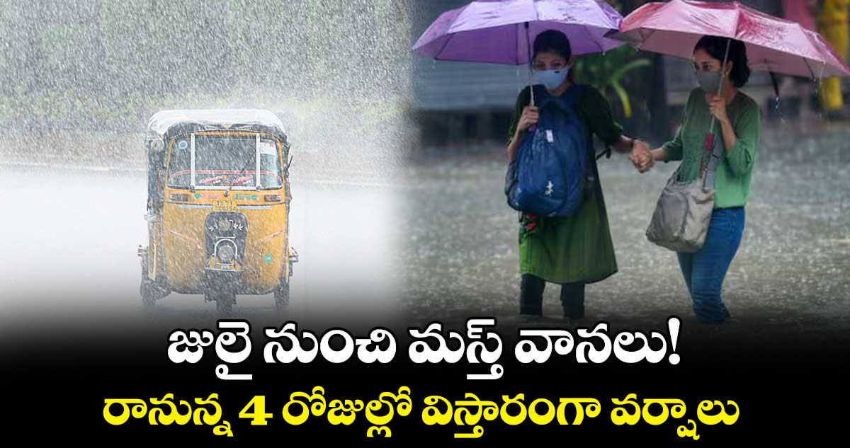 జులై నుంచి మస్త్ వానలు!.. రానున్న 4 రోజుల్లో విస్తారంగా వర్షాలు