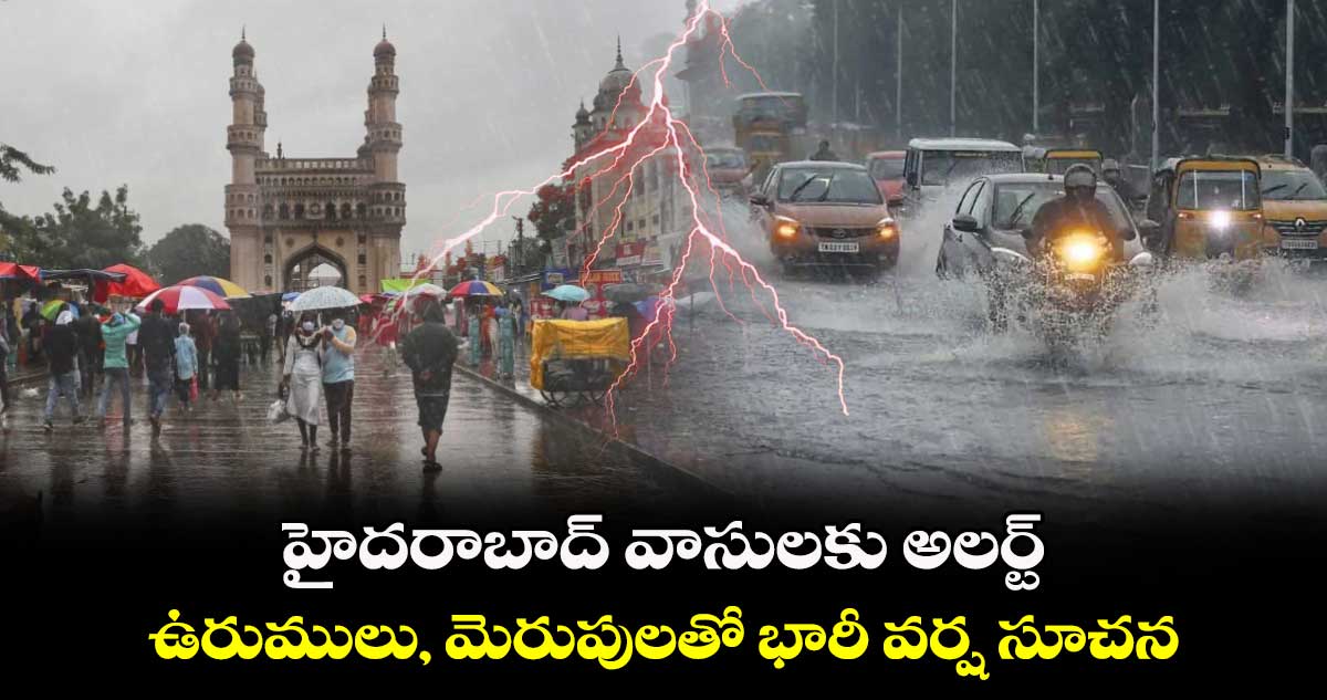 హైదరాబాద్ వాసులకు అలర్ట్.. ఉరుములు, మెరుపులతో భారీ వర్ష సూచన