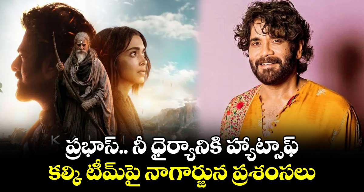 Nagarjuna, Prabhas: ప్రభాస్.. నీ ధైర్యానికి హ్యాట్సాఫ్.. కల్కి టీమ్పై నాగార్జున ప్రశంసలు