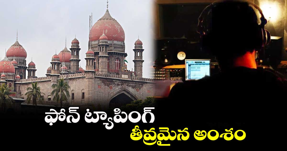 ఫోన్ ట్యాపింగ్ తీవ్రమైన అంశం : హైకోర్టు
