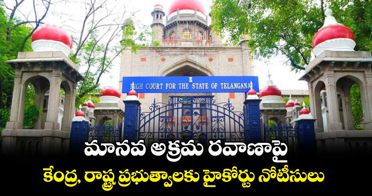మానవ అక్రమ రవాణాపై..కేంద్ర, రాష్ట్ర ప్రభుత్వాలకు హైకోర్టు నోటీసులు