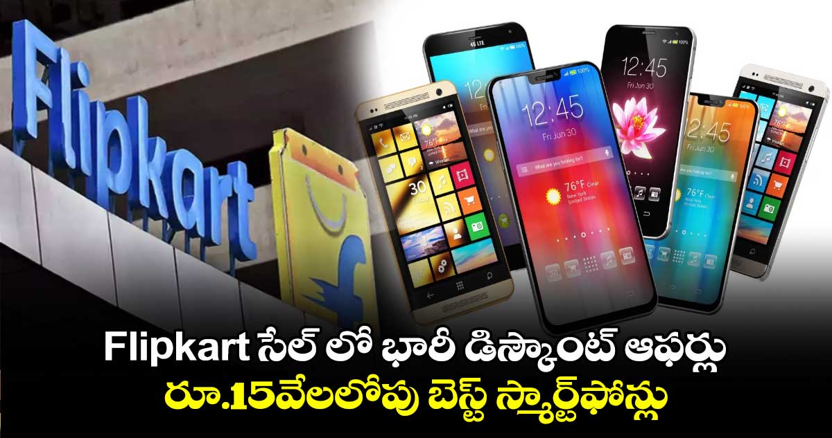 Flipkart సేల్ లో భారీ డిస్కౌంట్ ఆఫర్లు..రూ.15వేలలోపు బెస్ట్ స్మార్ట్⁬ఫోన్లు