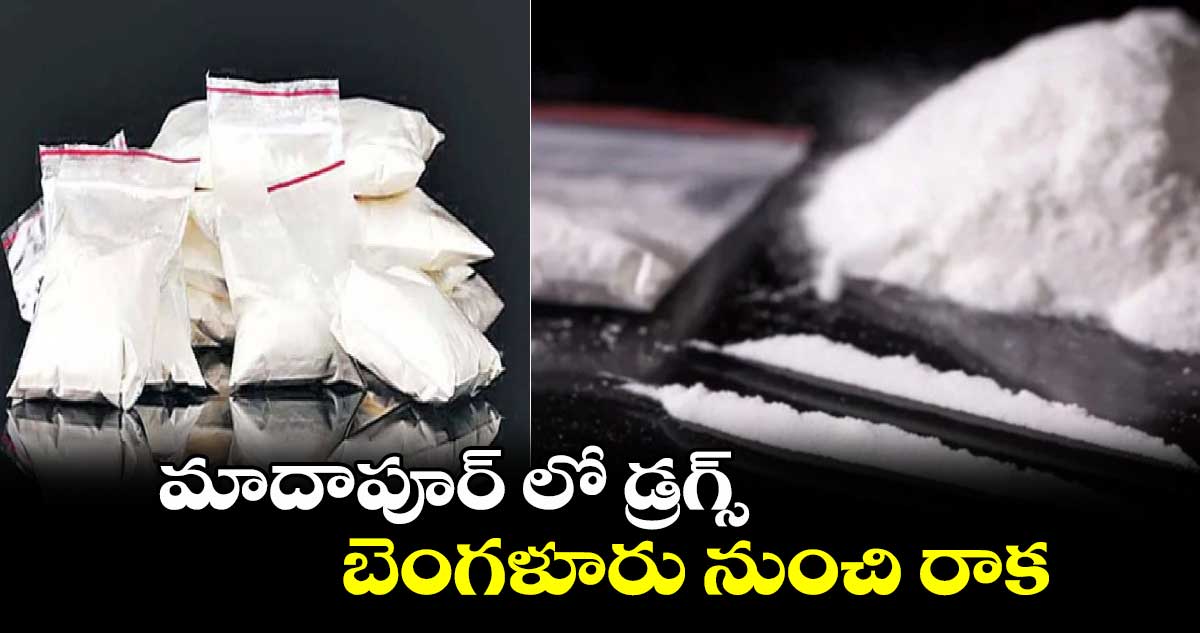 మాదాపూర్ లో డ్రగ్స్.. బెంగళూరు నుంచి రాక