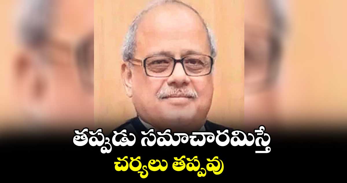తప్పుడు సమాచారమిస్తే చర్యలు తప్పవు : జస్టిస్​ ఘోష్​