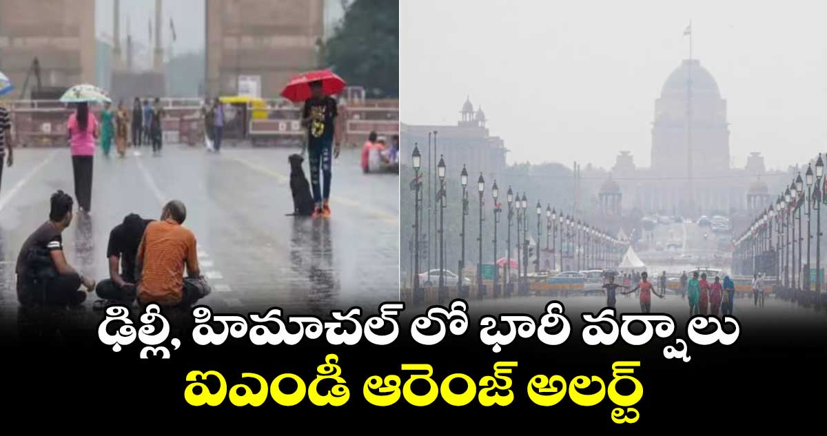 ఢిల్లీ, హిమాచల్ లో భారీ వర్షాలు.. ఐఎండీ ఆరెంజ్ అలర్ట్