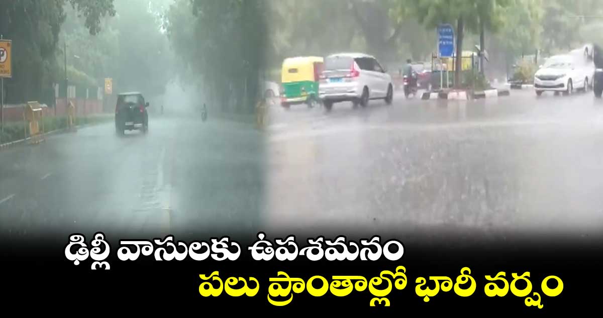ఢిల్లీ వాసులకు ఉపశమనం.. పలు ప్రాంతాల్లో భారీ వర్షం