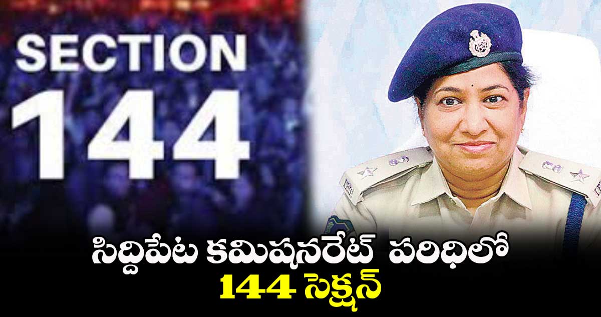 సిద్దిపేట కమిషనరేట్  పరిధిలో 144 సెక్షన్ : సీపీ అనురాధ