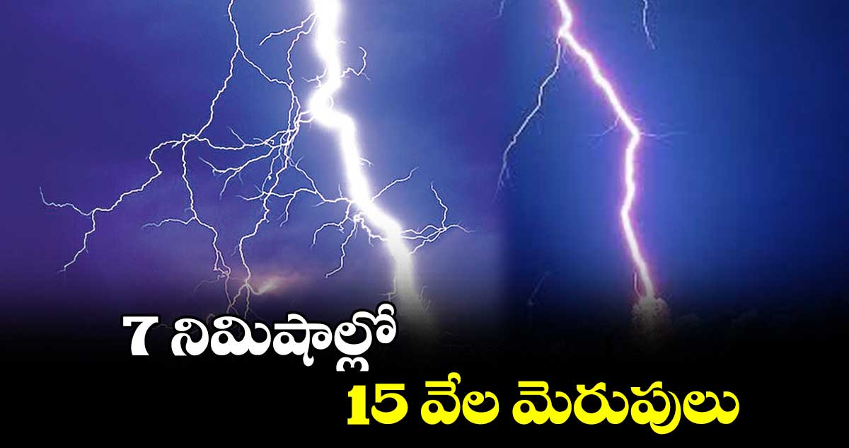 7 నిమిషాల్లో 15 వేల మెరుపులు.. 