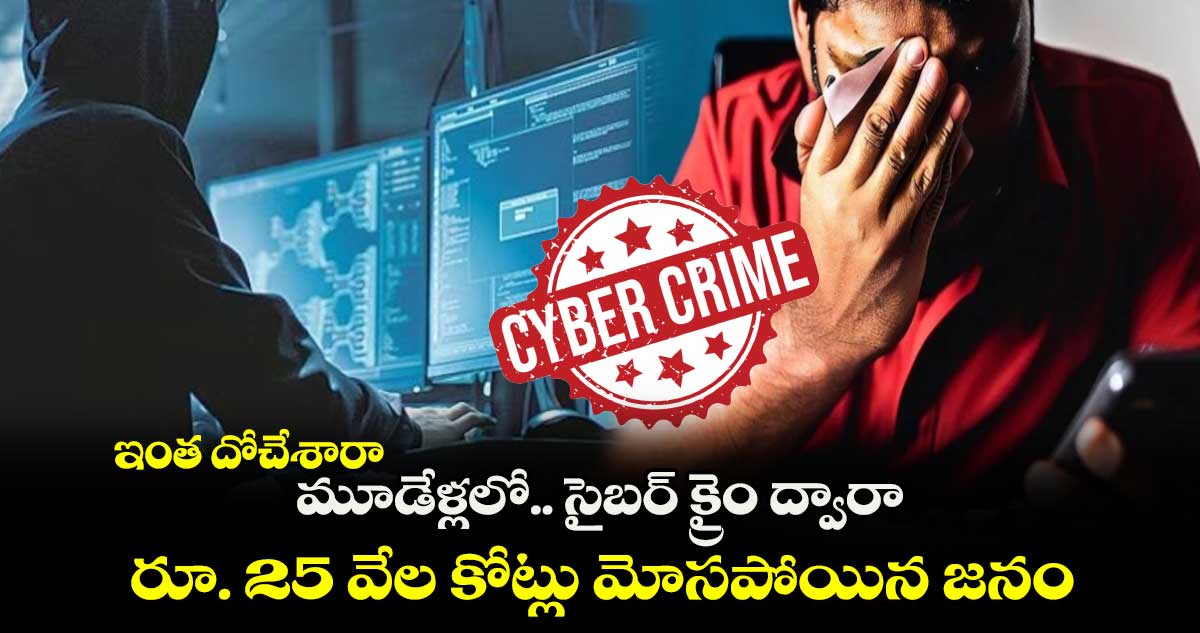 ఇంత దోచేశారా : మూడేళ్లలో.. సైబర్ క్రైం ద్వారా 25 వేల కోట్లు మోసపోయిన జనం