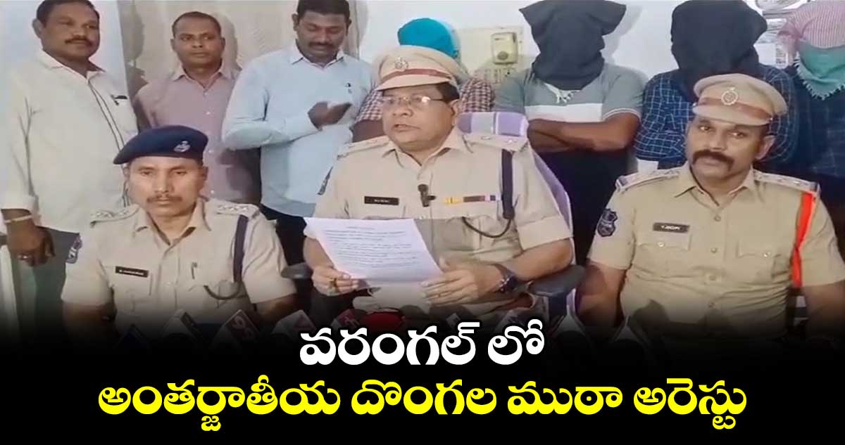 వరంగల్ లో అంతర్జాతీయ దొంగల ముఠా అరెస్టు