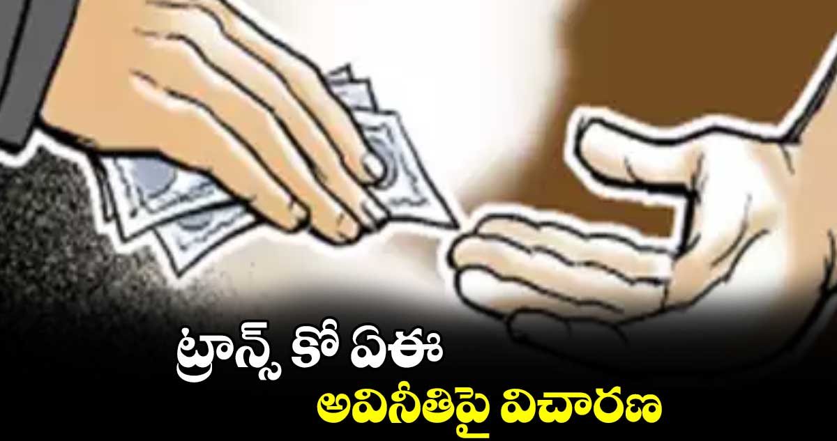 ​ట్రాన్స్ కో ఏఈ  అవినీతిపై విచారణ