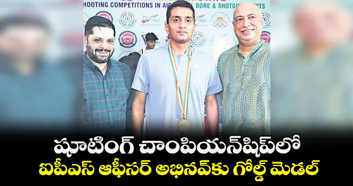 షూటింగ్ చాంపియన్షిప్ లో ఐపీఎస్ ఆఫీసర్ అభినవ్కు గోల్డ్ మెడల్