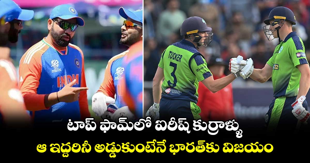 T20 World Cup 2024: టాప్ ఫామ్‌లో ఐరీష్ కుర్రాళ్ళు.. ఆ ఇద్దరినీ అడ్డుకుంటేనే భారత్‌కు విజయం